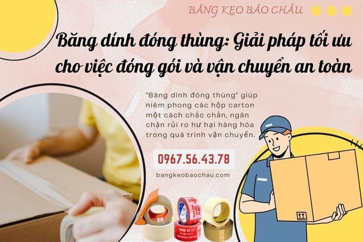 Băng dính đóng thùng: Giải pháp tối ưu cho việc đóng gói và vận chuyển an toàn