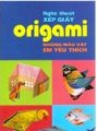 Nghệ Thuật Xếp Giấy Origami - Những Mẫu Vật Em Yêu Thích