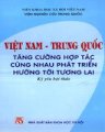 Việt Nam - Trung Quốc tăng cường hợp tác cùng nhau phát triển hướng tới tương lai (kỷ yếu hội thảo)