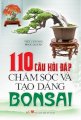  110 Câu hỏi đáp chăm sóc & tạo dáng Bonsai