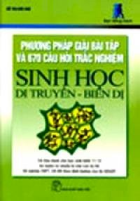 Phương Pháp Giải Bài Tập Và 670 Câu Hỏi Trắc Nghiệm Sinh Học Di Truyền, Biến Dị