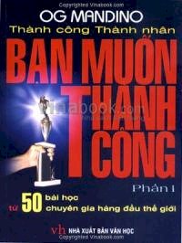 Thành Công Thành Nhân - Bạn Muốn Thành Công (50 Bài Học Chuyên Gia Hàng Đầu Thế Giới - Phần I)