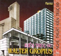 Nghệ Thuật Kiến Trúc - Tập 10: Kiến Trúc Sư Walter Gropius (Tủ Sách Nghệ Thuật)