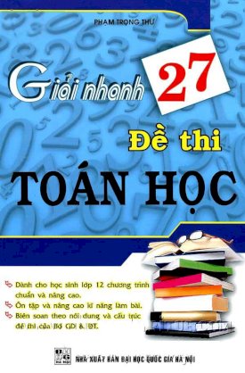 Giải nhanh 27 đề thi Toán học dành cho học sinh lớp 12 chương trình chuẩn và nâng cao - Ôn tập và nâng cao kĩ năng làm bài - Biên soạn theo nội dung và cấu trúc đề thi của Bộ GD và ĐT