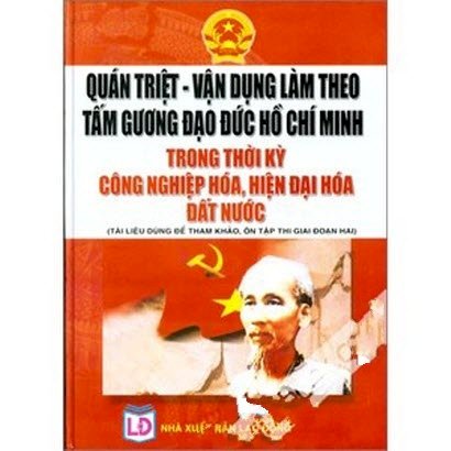 Quán triệt - Vận dụng làm theo tấm gương đạo đức Hồ Chí Minh trong thời kỳ công nghiệp hóa, hiện đại hóa đất nước (Tài liệu dùng để tham khảo, ôn tập thi giai đoạn hai)