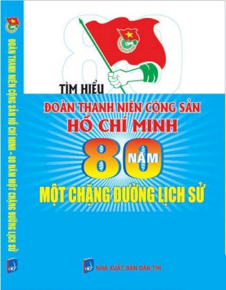Tìm hiểu Đoàn TNCS Hồ Chí Minh – 80 năm một chặng đường lịch sử