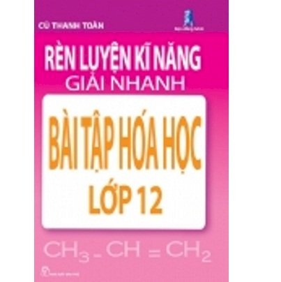 Rèn luyện kĩ năng giải nhanh bài tập Hóa học lớp 12