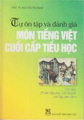 Tự ôn luyện và đánh giá môn Tiếng Việt cuối cấp Tiểu Học ( phần đọc, kể chuyện và tập làm văn)