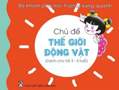 Bé khám phá môi trường xung quanh - Chủ đề thế giới động vật(dành cho trẻ 3 - 4 tuổi)