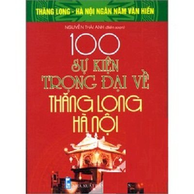 Bộ Sách Kỷ Niệm Ngàn Năm Thăng Long - Hà Nội - 100 Sự Kiện Trọng Đại Về Thăng Long - Hà Nội