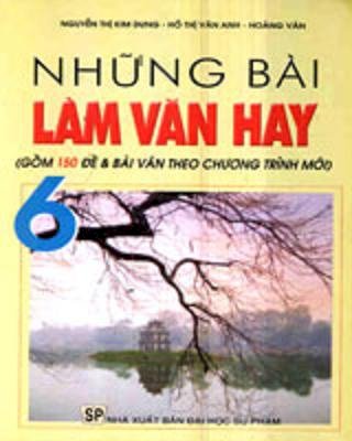 Những bài làm văn hay 6 (gồm 150 đề và bài văn theo chương trình mới)