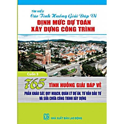 765 tình huống giải đáp về định mức dự toán xây dựng công trình - phần khảo sát quy hoạch, quản lý dự án, tư vấn đầu tư và sửa chữa công trình xây dựng (cuốn 3)