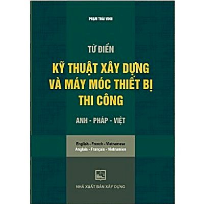 Từ điển kỹ thuật xây dựng và máy móc thiết bị thi công (Anh - Pháp - Việt)