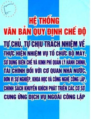 Hệ thống văn bản quy định chế độ tự chủ, tự chịu trách nhiệm về thực hiện nhiệm vụ tổ chức bộ máy, sử dụng biên chế và kinh phí quản lý hành chính,... cung ứng dịch vụ ngoài công lập