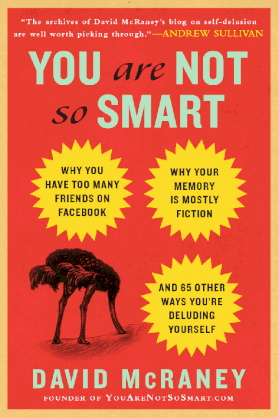 You Are Not So Smart: Why You Have Too Many Friends on Facebook, Why Your Memory Is Mostly Fiction, and 46 Other Ways You're Deluding Yourself