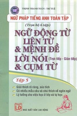 Ngữ pháp tiếng anh toàn tập - Tập 5: Ngữ động từ - liên từ & mệnh đề, lời nói & cụm từ