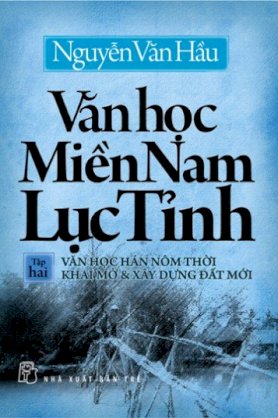 Văn học miền Nam lục tỉnh (Tập 2 - Văn học Hán Nôm thời khai mở & xây dựng đất nước) - Nguyễn Văn Hầu