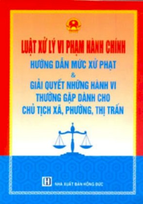 Luật xử lý vi phạm hành chính - hướng dẫn xử phạt và giải quyết những hành vi thường gặp dành cho chủ tịch xã phường thị trấn