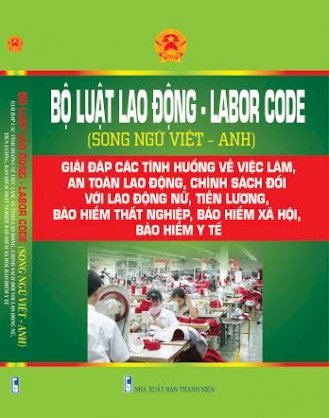 Luật lao động song ngữ Việt Anh 2016 - giải đáp các tình huống về việc làm , an toàn lao động , chính sách đối với lao động nữ , tiền lương , bảo hiểm xã hội , bảo hiểm thất nghiệp , bảo hiểm y tế