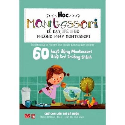 Học Montessori để dạy trẻ theo phương pháp Montessori - 60 hoạt động Montessori giúp trẻ trưởng thành