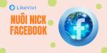 Mục Đích Của Nuôi Nick Facebook Làm Gì?