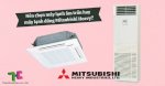 Máy Lạnh Âm Trần Và Máy Lạnh Tủ Đứng Mitsubishi Lựa Chọn Tốt Nhất Hiện Nay