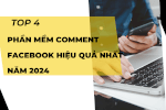 Top 4 Phần Mềm Comment Facebook Hiệu Quả Nhất Năm 2024