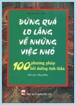 Đừng Quá Lo Lắng Về Những Việc Nhỏ - 100 Phương Pháp Bồi Dưỡng Tinh Thần