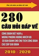 208 câu hỏi đáp về Công đoàn Việt Nam và những phương hướng nhiệm vụ cơ bản dành cho Chủ tịch Công đoàn các cấp giai đoạn 2010 - 2020