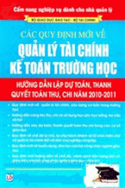 Cẩm nang nghiệp vụ dành cho nhà quản lý các quy định mới về quản lý tài chính kế toán trường học ( Hướng dẫn lập dự toán, thanh quyết toán thu, chi năm 2010 - 2011)