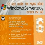 Tự học quản trị mạng bằng Windows Server 2008 Trong 24 giờ - DVD 6: Cài đặt sử dụng DHCP, Mạng ảo VPN và thực hiện định tuyến