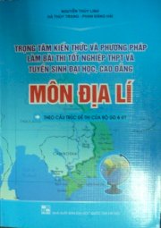 Trọng tâm kiến thức và phương pháp làm bài thi tốt nghiệp THPT và tuyển sinh Đại học, Cao  đẳng Môn Địa Lý