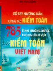 Sổ tay hướng dẫn công tác kiểm toán - 785 tình huống xử lý trong lĩnh vực kế toán Việt Nam