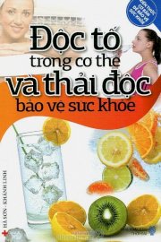 Kiến thức cơ bản để bảo vệ sức khỏe - độc tố trong cơ thể và thải độc bảo vệ sức khỏe 