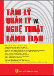 Tâm lý và nghệ thuệt lãnh đạo - Kỹ năng quản trị doanh nghiệp cao cấp dành cho nhà quản lý doanh nhân