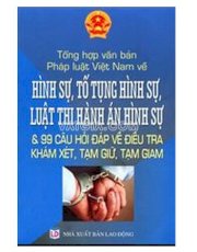Tổng hợp văn bản pháp luật Việt Nam về hình sự, tố tụng hình sự, luật thi hành án hình sự và 99 câu hỏi đáp về điều tra khám xét, tạm giữ, tạm giam