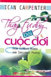 Thay tư duy đổi cuộc đời - how to move minds and influence people 