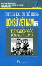 Tri thức lịch sử phổ thông - lịch sử Việt Nam tập 1: từ nguồn gốc đến đầu thế kỷ x