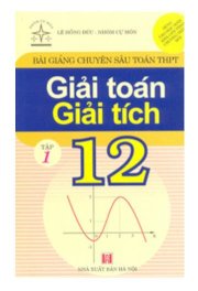 Bài giảng chuyên sâu toán THPT - Giải toán giải tích 12 Tập 1