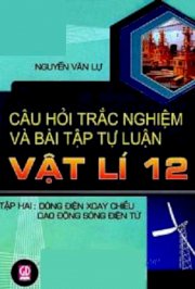 Câu hỏi trắc nghiệm và bài tập tự luận Vật lí 12 - Tập 2 - Dòng điện xoay chiều, dao động sóng điện từ