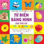 Bách khoa thư đầu đời cho trẻ em - Từ điển bằng hình cho trẻ em - Từ 1-3 tuổi - Tập 1