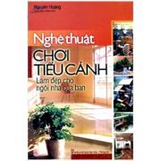 Nghệ thuật chơi tiểu cảnh - Làm đẹp cho ngôi nhà của bạn