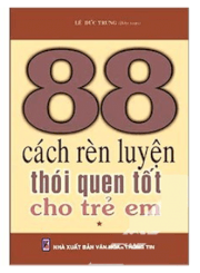 88 cách rèn luyện thói quen tốt cho trẻ em (Tập 1)