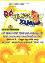 Đỏ Vàng Xanh - Các bài mẫu hoạt động song ngữ Anh - Việt dùng cho cha mẹ và người nuôi dạy trẻ (Dành cho trẻ từ 1 tuổi rưỡi đến 2 tuổi). Chủ đề 2. Luyện tập khả năng Âm nhạc - Vận động - Nhận biết tổng hợp.
