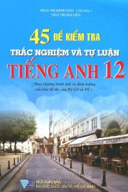 45 đề kiểm tra trắc nghiệm và tự luận tiếng anh 12