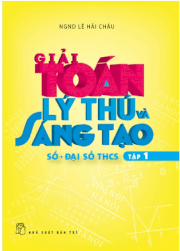 Giải toán lý thú và sáng tạo - số - đại số thcs (tập 1) 