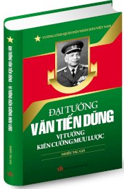  Đại tướng Văn Tiến Dũng - Vị tướng kiên cường mưu lược