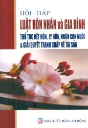  Hỏi-Đáp Luật hôn nhân và gia đình-Thủ tục kết hôn, ly hôn, nhận con nuôi & giải quyết tranh chấp về tài sản