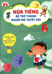 Nửa tiếng để trở thành người mẹ tuyệt vời - Phiên bản mới - 6 tuổi