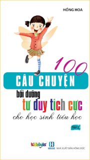 100 câu chuyện bồi dưỡng tư duy tích cực cho học sinh Tiểu học - Tập 2